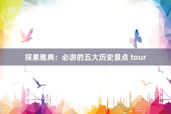 探索雅典：必游的五大历史景点 tour